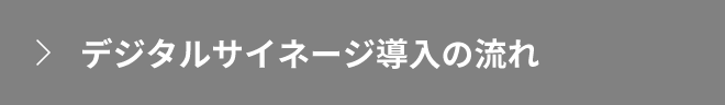デジタルサイネージ導入の流れ